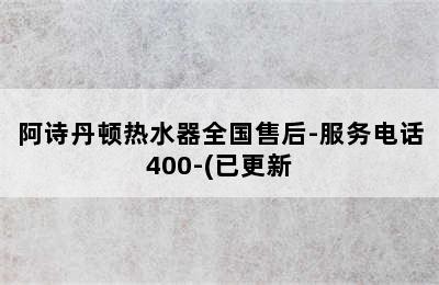 阿诗丹顿热水器全国售后-服务电话400-(已更新