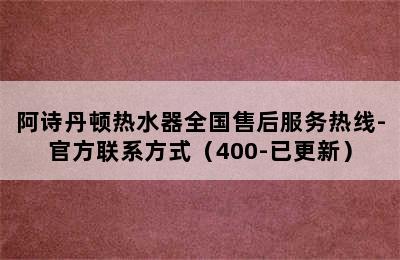 阿诗丹顿热水器全国售后服务热线-官方联系方式（400-已更新）