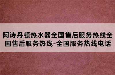 阿诗丹顿热水器全国售后服务热线全国售后服务热线-全国服务热线电话