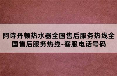 阿诗丹顿热水器全国售后服务热线全国售后服务热线-客服电话号码