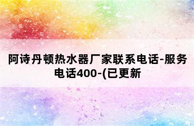 阿诗丹顿热水器厂家联系电话-服务电话400-(已更新