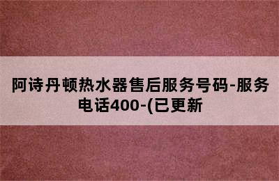 阿诗丹顿热水器售后服务号码-服务电话400-(已更新