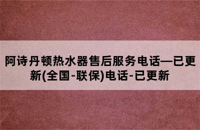 阿诗丹顿热水器售后服务电话—已更新(全国-联保)电话-已更新