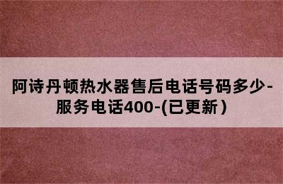 阿诗丹顿热水器售后电话号码多少-服务电话400-(已更新）