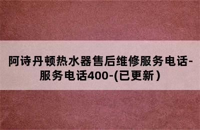 阿诗丹顿热水器售后维修服务电话-服务电话400-(已更新）