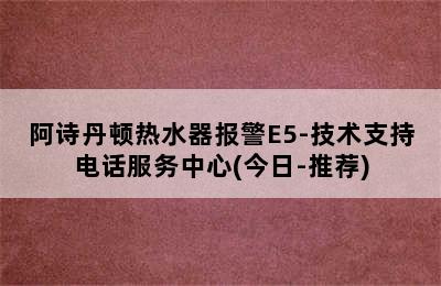 阿诗丹顿热水器报警E5-技术支持电话服务中心(今日-推荐)