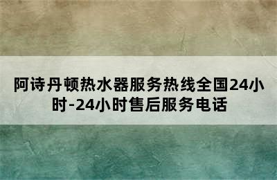 阿诗丹顿热水器服务热线全国24小时-24小时售后服务电话