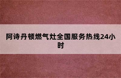 阿诗丹顿燃气灶全国服务热线24小时