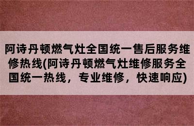 阿诗丹顿燃气灶全国统一售后服务维修热线(阿诗丹顿燃气灶维修服务全国统一热线，专业维修，快速响应)