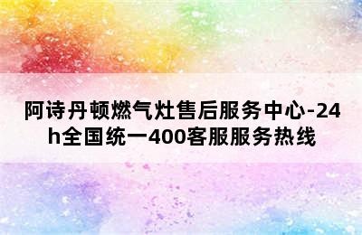 阿诗丹顿燃气灶售后服务中心-24h全国统一400客服服务热线