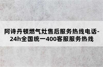 阿诗丹顿燃气灶售后服务热线电话-24h全国统一400客服服务热线