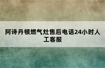 阿诗丹顿燃气灶售后电话24小时人工客服