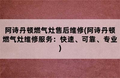 阿诗丹顿燃气灶售后维修(阿诗丹顿燃气灶维修服务：快速、可靠、专业)