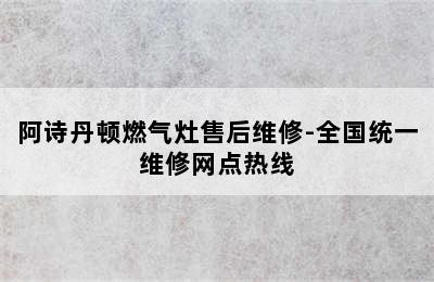 阿诗丹顿燃气灶售后维修-全国统一维修网点热线