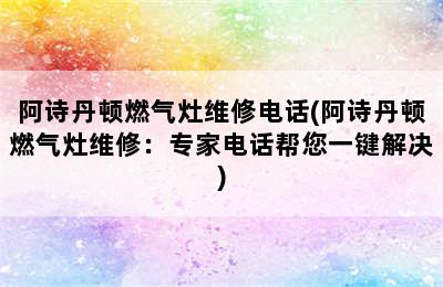 阿诗丹顿燃气灶维修电话(阿诗丹顿燃气灶维修：专家电话帮您一键解决)