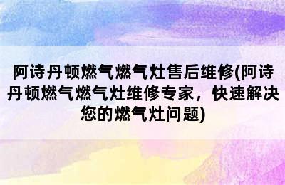 阿诗丹顿燃气燃气灶售后维修(阿诗丹顿燃气燃气灶维修专家，快速解决您的燃气灶问题)