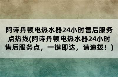 阿诗丹顿电热水器24小时售后服务点热线(阿诗丹顿电热水器24小时售后服务点，一键即达，请速拨！)