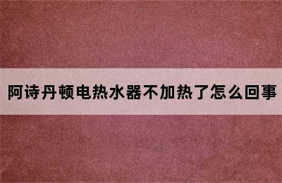 阿诗丹顿电热水器不加热了怎么回事