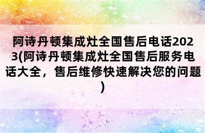 阿诗丹顿集成灶全国售后电话2023(阿诗丹顿集成灶全国售后服务电话大全，售后维修快速解决您的问题)