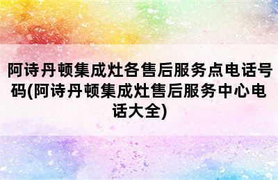 阿诗丹顿集成灶各售后服务点电话号码(阿诗丹顿集成灶售后服务中心电话大全)