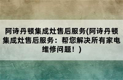 阿诗丹顿集成灶售后服务(阿诗丹顿集成灶售后服务：帮您解决所有家电维修问题！)