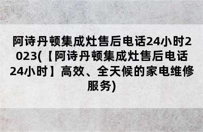 阿诗丹顿集成灶售后电话24小时2023(【阿诗丹顿集成灶售后电话24小时】高效、全天候的家电维修服务)