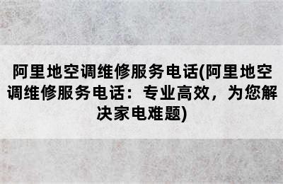 阿里地空调维修服务电话(阿里地空调维修服务电话：专业高效，为您解决家电难题)