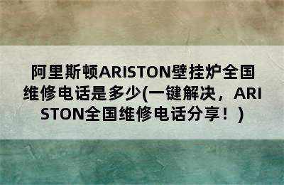 阿里斯顿ARISTON壁挂炉全国维修电话是多少(一键解决，ARISTON全国维修电话分享！)