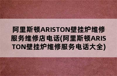 阿里斯顿ARISTON壁挂炉维修服务维修店电话(阿里斯顿ARISTON壁挂炉维修服务电话大全)