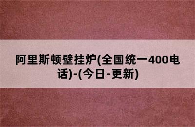 阿里斯顿壁挂炉(全国统一400电话)-(今日-更新)