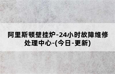 阿里斯顿壁挂炉-24小时故障维修处理中心-(今日-更新)