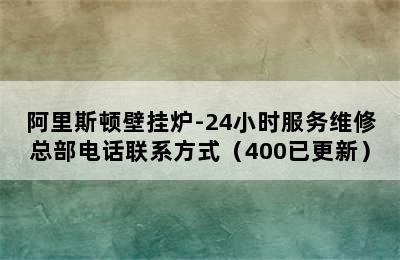 阿里斯顿壁挂炉-24小时服务维修总部电话联系方式（400已更新）