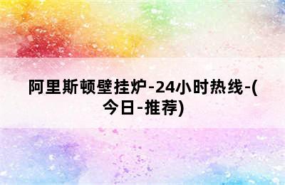 阿里斯顿壁挂炉-24小时热线-(今日-推荐)