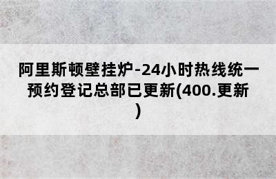 阿里斯顿壁挂炉-24小时热线统一预约登记总部已更新(400.更新)