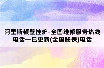 阿里斯顿壁挂炉-全国维修服务热线电话—已更新(全国联保)电话