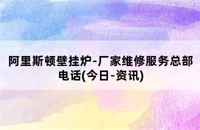 阿里斯顿壁挂炉-厂家维修服务总部电话(今日-资讯)