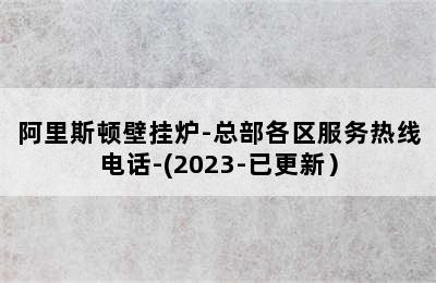 阿里斯顿壁挂炉-总部各区服务热线电话-(2023-已更新）