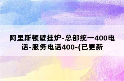 阿里斯顿壁挂炉-总部统一400电话-服务电话400-(已更新