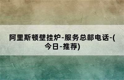 阿里斯顿壁挂炉-服务总部电话-(今日-推荐)