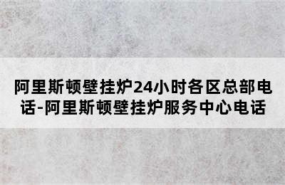 阿里斯顿壁挂炉24小时各区总部电话-阿里斯顿壁挂炉服务中心电话