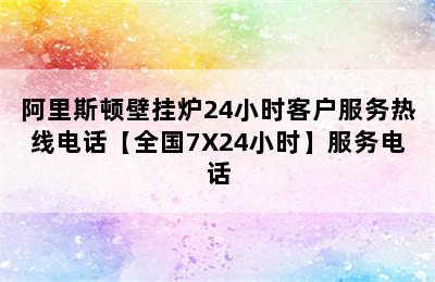 阿里斯顿壁挂炉24小时客户服务热线电话【全国7X24小时】服务电话