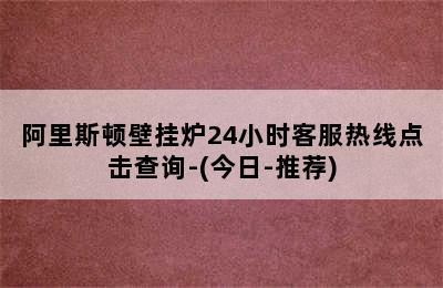 阿里斯顿壁挂炉24小时客服热线点击查询-(今日-推荐)