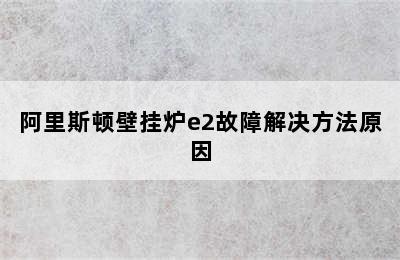 阿里斯顿壁挂炉e2故障解决方法原因