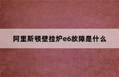 阿里斯顿壁挂炉e6故障是什么