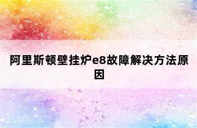 阿里斯顿壁挂炉e8故障解决方法原因