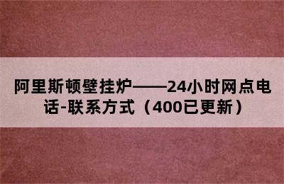 阿里斯顿壁挂炉——24小时网点电话-联系方式（400已更新）