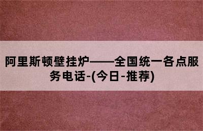 阿里斯顿壁挂炉——全国统一各点服务电话-(今日-推荐)