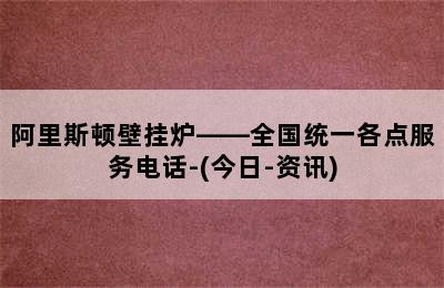 阿里斯顿壁挂炉——全国统一各点服务电话-(今日-资讯)