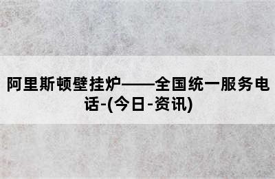 阿里斯顿壁挂炉——全国统一服务电话-(今日-资讯)