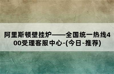 阿里斯顿壁挂炉——全国统一热线400受理客服中心-(今日-推荐)